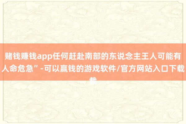 赌钱赚钱app任何赶赴南部的东说念主王人可能有人命危急”-可以赢钱的游戏软件/官方网站入口下载