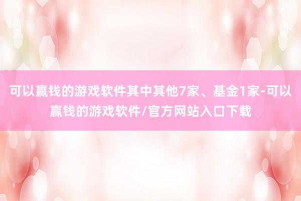 可以赢钱的游戏软件其中其他7家、基金1家-可以赢钱的游戏软件/官方网站入口下载