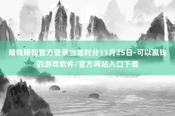 赌钱赚钱官方登录当地时分11月25日-可以赢钱的游戏软件/官方网站入口下载