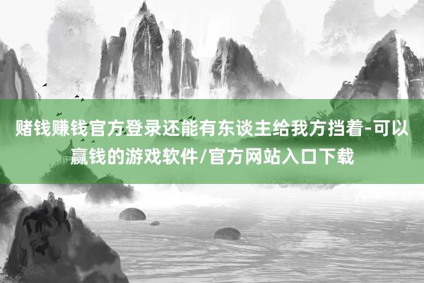 赌钱赚钱官方登录还能有东谈主给我方挡着-可以赢钱的游戏软件/官方网站入口下载