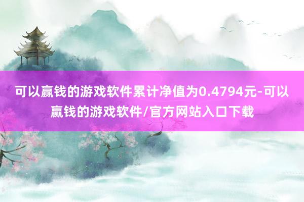 可以赢钱的游戏软件累计净值为0.4794元-可以赢钱的游戏软件/官方网站入口下载