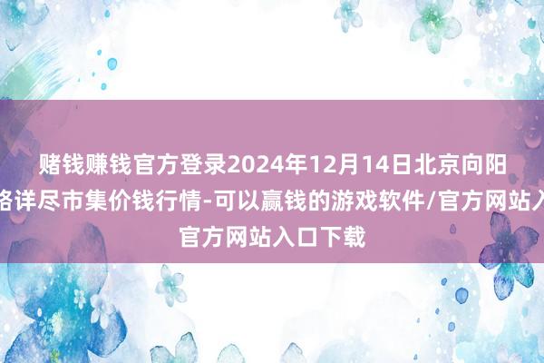 赌钱赚钱官方登录2024年12月14日北京向阳区大洋路详尽市集价钱行情-可以赢钱的游戏软件/官方网站入口下载