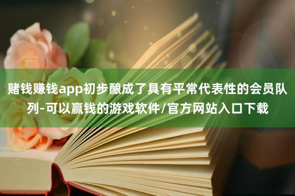 赌钱赚钱app初步酿成了具有平常代表性的会员队列-可以赢钱的游戏软件/官方网站入口下载