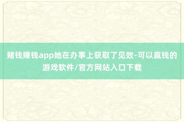 赌钱赚钱app她在办事上获取了见效-可以赢钱的游戏软件/官方网站入口下载