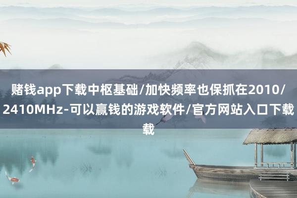 赌钱app下载中枢基础/加快频率也保抓在2010/2410MHz-可以赢钱的游戏软件/官方网站入口下载