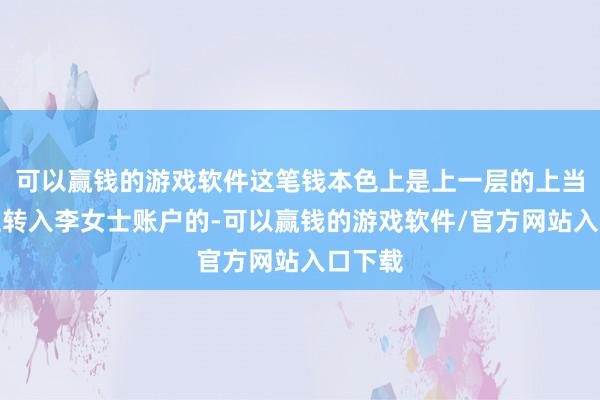 可以赢钱的游戏软件这笔钱本色上是上一层的上当东谈主转入李女士账户的-可以赢钱的游戏软件/官方网站入口下载