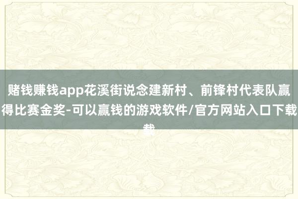 赌钱赚钱app花溪街说念建新村、前锋村代表队赢得比赛金奖-可以赢钱的游戏软件/官方网站入口下载