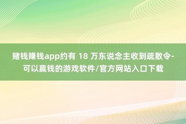 赌钱赚钱app约有 18 万东说念主收到疏散令-可以赢钱的游戏软件/官方网站入口下载