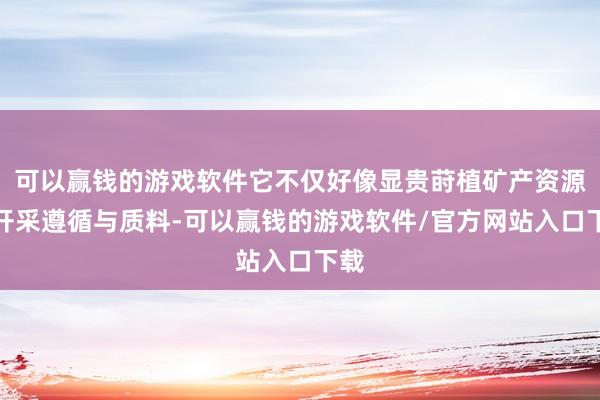 可以赢钱的游戏软件它不仅好像显贵莳植矿产资源的开采遵循与质料-可以赢钱的游戏软件/官方网站入口下载
