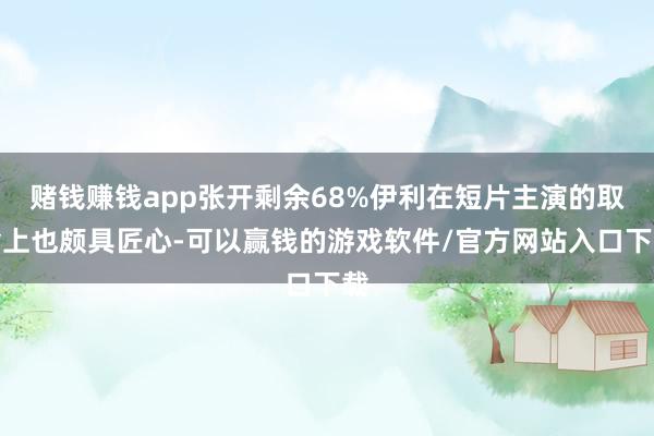 赌钱赚钱app张开剩余68%伊利在短片主演的取舍上也颇具匠心-可以赢钱的游戏软件/官方网站入口下载