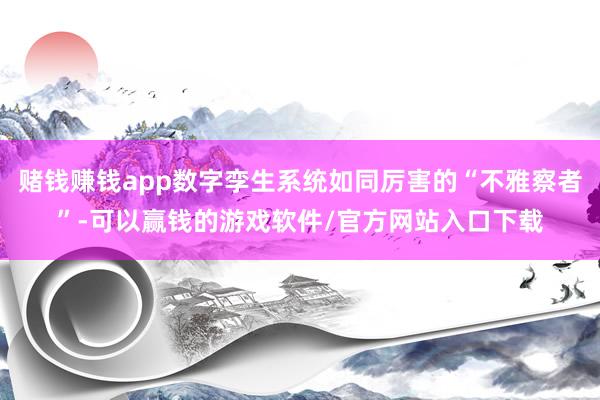赌钱赚钱app数字孪生系统如同厉害的“不雅察者”-可以赢钱的游戏软件/官方网站入口下载