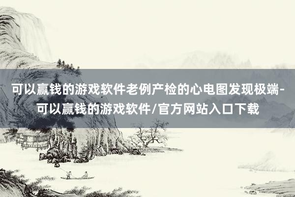 可以赢钱的游戏软件老例产检的心电图发现极端-可以赢钱的游戏软件/官方网站入口下载