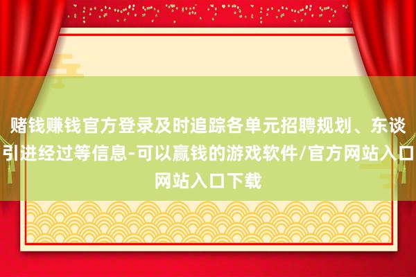 赌钱赚钱官方登录及时追踪各单元招聘规划、东谈主才引进经过等信息-可以赢钱的游戏软件/官方网站入口下载