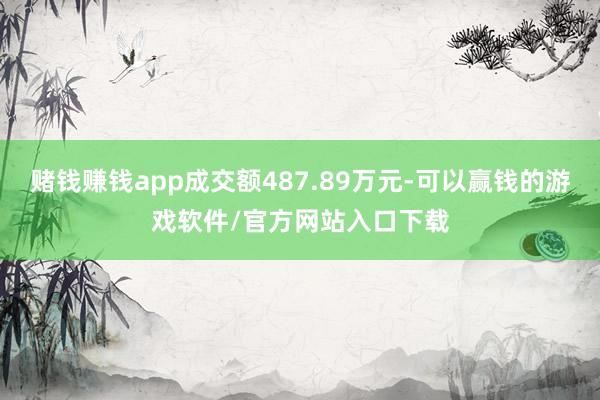 赌钱赚钱app成交额487.89万元-可以赢钱的游戏软件/官方网站入口下载