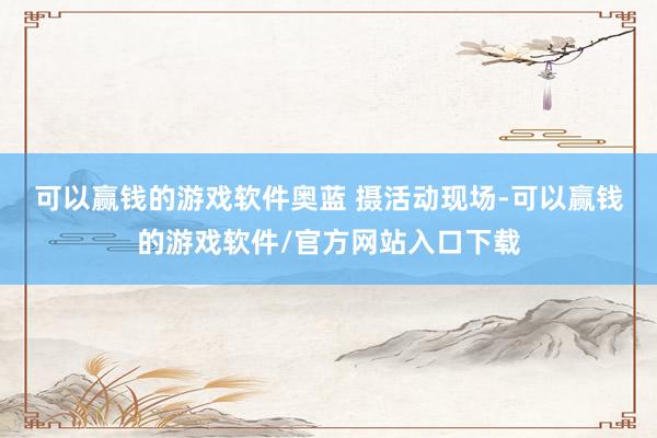 可以赢钱的游戏软件奥蓝 摄　　活动现场-可以赢钱的游戏软件/官方网站入口下载