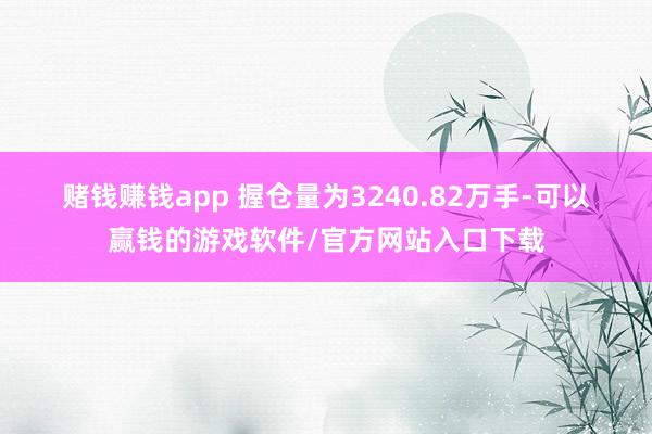赌钱赚钱app 　　握仓量为3240.82万手-可以赢钱的游戏软件/官方网站入口下载