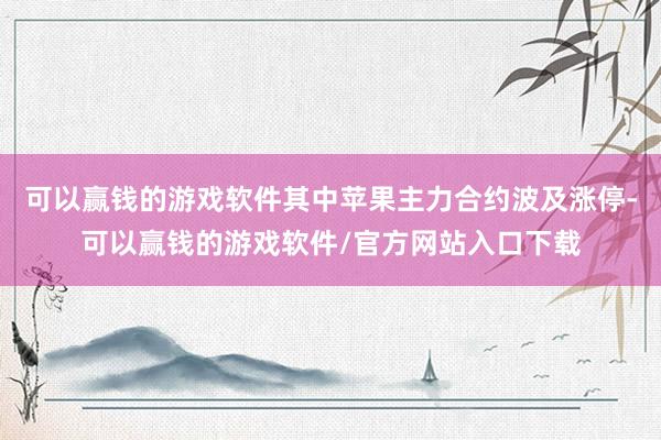 可以赢钱的游戏软件其中苹果主力合约波及涨停-可以赢钱的游戏软件/官方网站入口下载