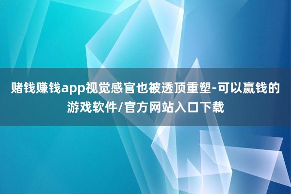 赌钱赚钱app视觉感官也被透顶重塑-可以赢钱的游戏软件/官方网站入口下载