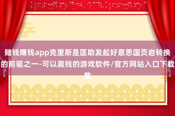 赌钱赚钱app克里斯是匡助发起好意思国页岩转换的前驱之一-可以赢钱的游戏软件/官方网站入口下载