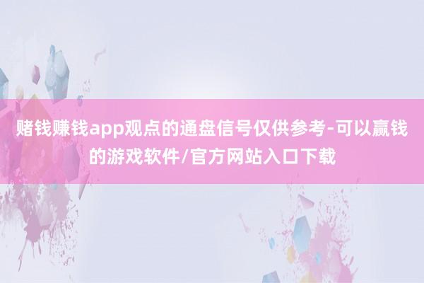 赌钱赚钱app观点的通盘信号仅供参考-可以赢钱的游戏软件/官方网站入口下载