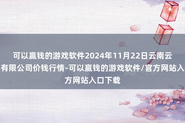 可以赢钱的游戏软件2024年11月22日云南云菜集团有限公司价钱行情-可以赢钱的游戏软件/官方网站入口下载