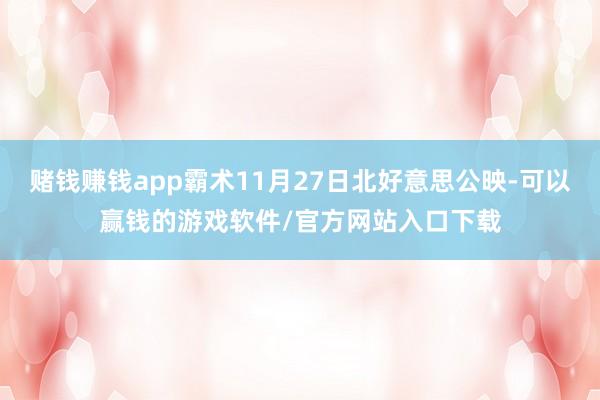 赌钱赚钱app霸术11月27日北好意思公映-可以赢钱的游戏软件/官方网站入口下载