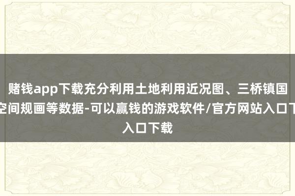 赌钱app下载充分利用土地利用近况图、三桥镇国土空间规画等数据-可以赢钱的游戏软件/官方网站入口下载
