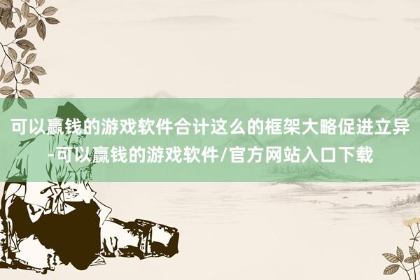 可以赢钱的游戏软件合计这么的框架大略促进立异-可以赢钱的游戏软件/官方网站入口下载