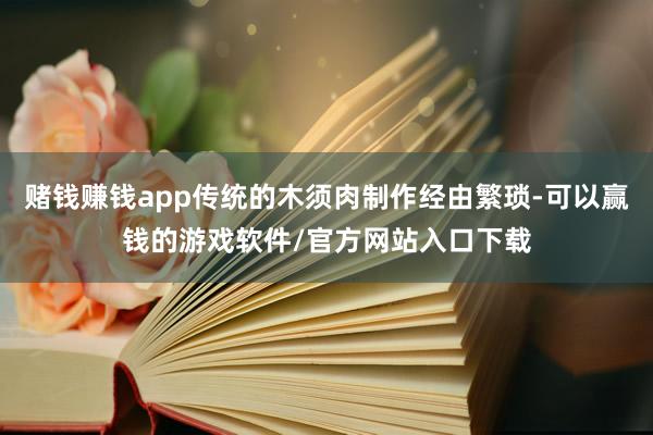 赌钱赚钱app传统的木须肉制作经由繁琐-可以赢钱的游戏软件/官方网站入口下载