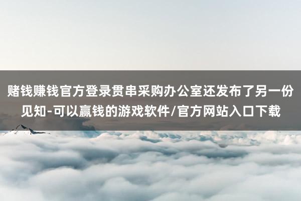 赌钱赚钱官方登录贯串采购办公室还发布了另一份见知-可以赢钱的游戏软件/官方网站入口下载