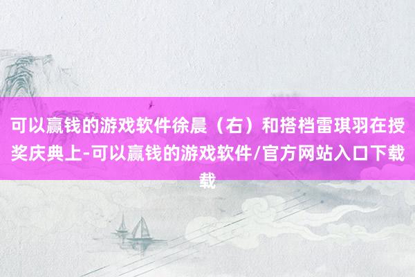 可以赢钱的游戏软件徐晨（右）和搭档雷琪羽在授奖庆典上-可以赢钱的游戏软件/官方网站入口下载