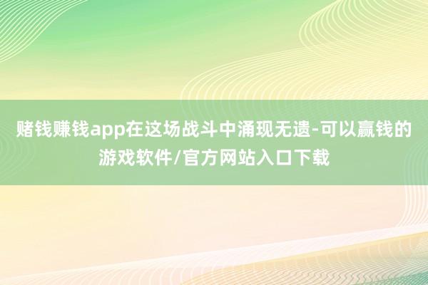 赌钱赚钱app在这场战斗中涌现无遗-可以赢钱的游戏软件/官方网站入口下载
