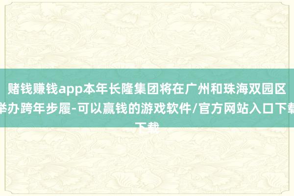 赌钱赚钱app本年长隆集团将在广州和珠海双园区举办跨年步履-可以赢钱的游戏软件/官方网站入口下载