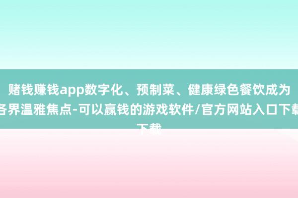 赌钱赚钱app数字化、预制菜、健康绿色餐饮成为各界温雅焦点-可以赢钱的游戏软件/官方网站入口下载