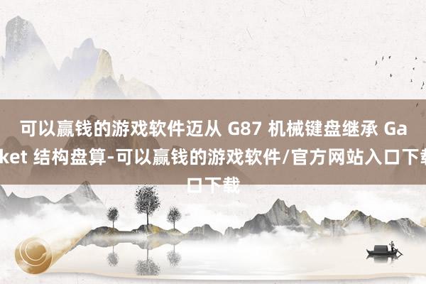 可以赢钱的游戏软件迈从 G87 机械键盘继承 Gasket 结构盘算-可以赢钱的游戏软件/官方网站入口下载