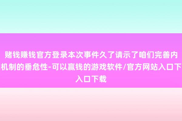 赌钱赚钱官方登录本次事件久了请示了咱们完善内控机制的垂危性-可以赢钱的游戏软件/官方网站入口下载