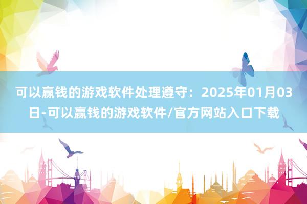 可以赢钱的游戏软件处理遵守：2025年01月03日-可以赢钱的游戏软件/官方网站入口下载