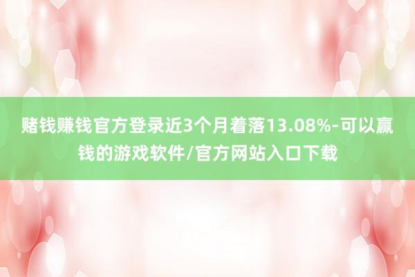 赌钱赚钱官方登录近3个月着落13.08%-可以赢钱的游戏软件/官方网站入口下载