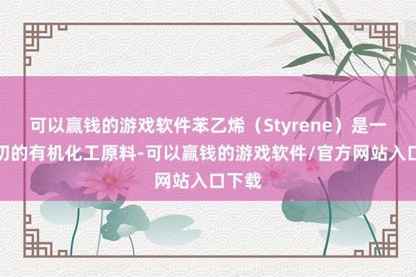 可以赢钱的游戏软件苯乙烯（Styrene）是一种迫切的有机化工原料-可以赢钱的游戏软件/官方网站入口下载