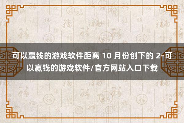 可以赢钱的游戏软件距离 10 月份创下的 2-可以赢钱的游戏软件/官方网站入口下载