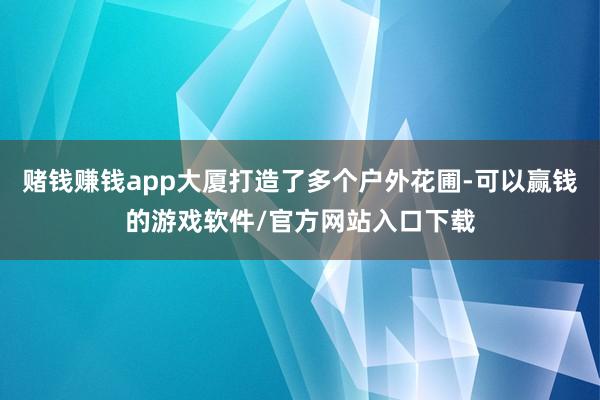 赌钱赚钱app大厦打造了多个户外花圃-可以赢钱的游戏软件/官方网站入口下载