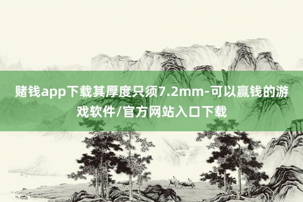 赌钱app下载其厚度只须7.2mm-可以赢钱的游戏软件/官方网站入口下载