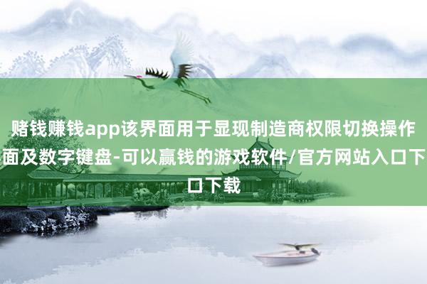 赌钱赚钱app该界面用于显现制造商权限切换操作界面及数字键盘-可以赢钱的游戏软件/官方网站入口下载