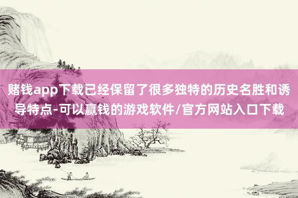 赌钱app下载已经保留了很多独特的历史名胜和诱导特点-可以赢钱的游戏软件/官方网站入口下载