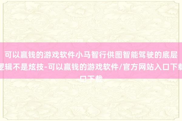 可以赢钱的游戏软件小马智行供图智能驾驶的底层逻辑不是炫技-可以赢钱的游戏软件/官方网站入口下载