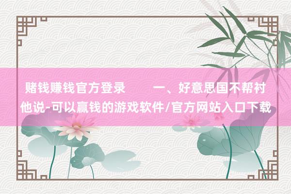 赌钱赚钱官方登录        一、好意思国不帮衬他说-可以赢钱的游戏软件/官方网站入口下载
