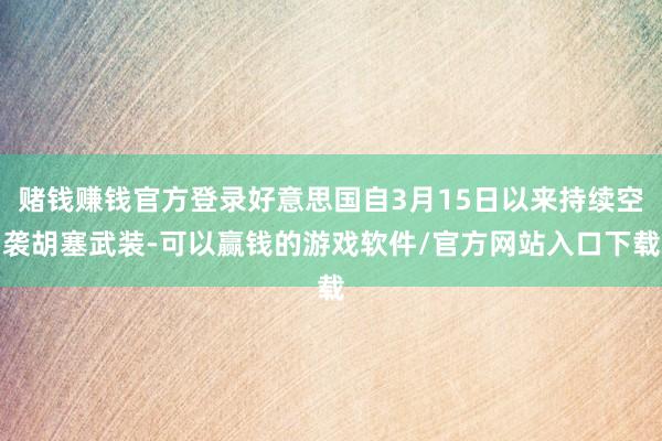赌钱赚钱官方登录好意思国自3月15日以来持续空袭胡塞武装-可以赢钱的游戏软件/官方网站入口下载