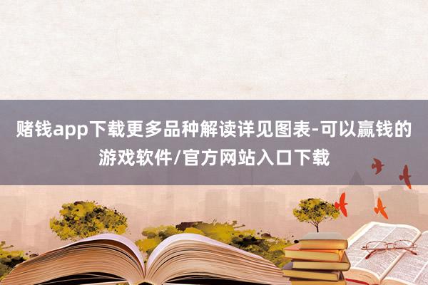 赌钱app下载更多品种解读详见图表-可以赢钱的游戏软件/官方网站入口下载