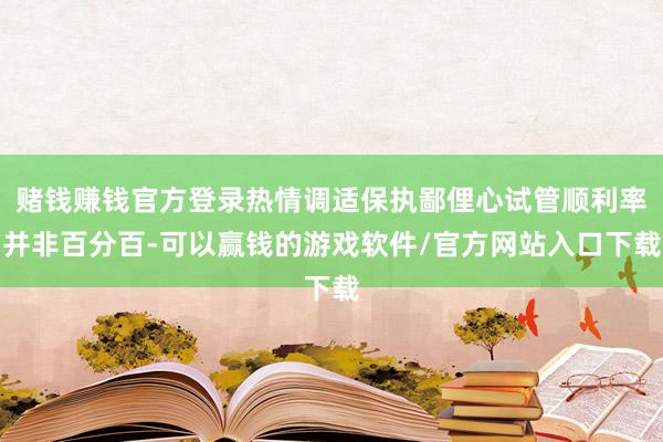 赌钱赚钱官方登录热情调适保执鄙俚心试管顺利率并非百分百-可以赢钱的游戏软件/官方网站入口下载