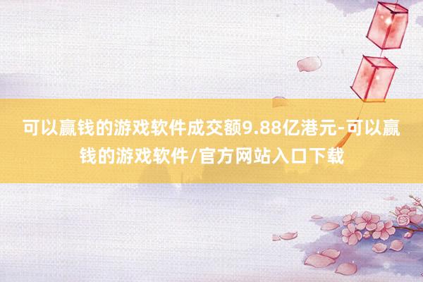 可以赢钱的游戏软件成交额9.88亿港元-可以赢钱的游戏软件/官方网站入口下载